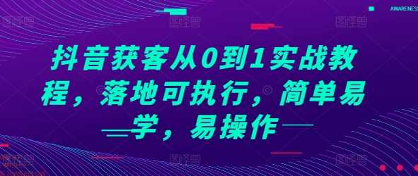 抖音获客从0到1实战教程，落地可执行，简单易学，易操作-网创资源库