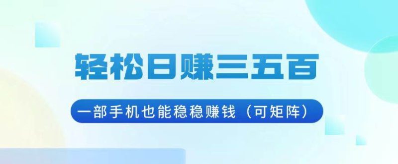 轻松日赚三五百，一部手机也能稳稳赚钱（可矩阵）-网创资源库