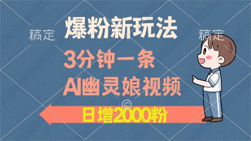 爆粉新玩法，3分钟一条AI幽灵娘视频，日涨2000粉丝，多种变现方式-网创资源库