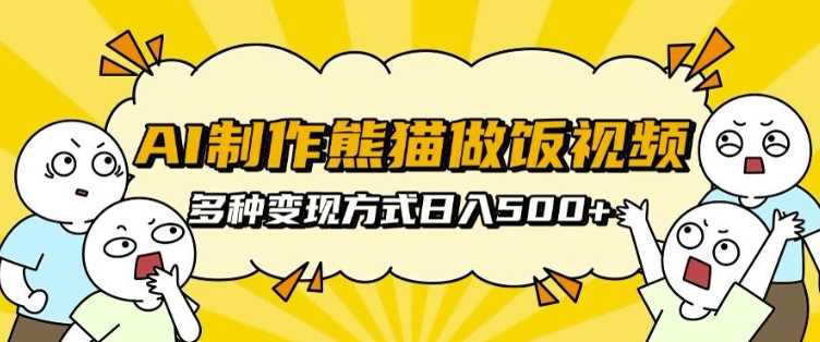 AI制作熊猫做饭视频，可批量矩阵操作，多种变现方式日入5张-网创资源库