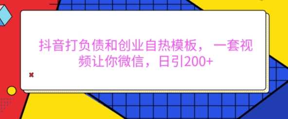 抖音打负债和创业自热模板， 一套视频让你微信，日引200+【揭秘】-网创资源库