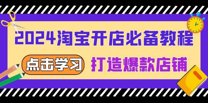 2024淘宝开店必备教程，从选趋势词到全店动销，打造爆款店铺-网创资源库