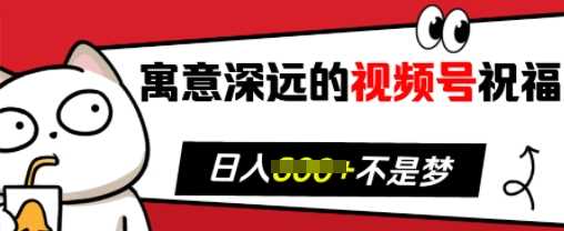 寓意深远的视频号祝福，粉丝增长无忧，带货效果事半功倍，日入多张【揭秘】-网创资源库