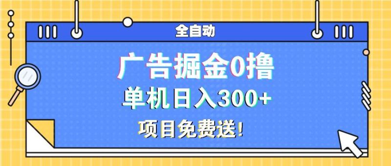 广告掘金0撸项目免费送，单机日入300+-网创资源库
