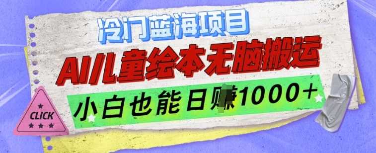 冷门蓝海项目，AI制作儿童绘本无脑搬运，小白也能日入1k【揭秘】-网创资源库