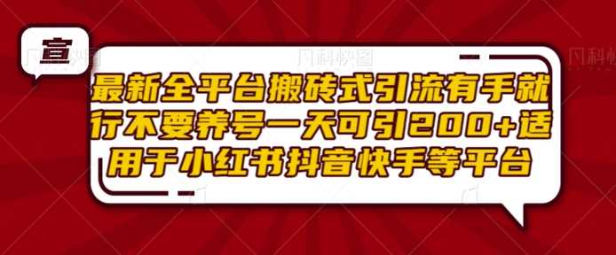 最新全平台搬砖式引流有手就行不要养号一天可引200+项目粉适用于小红书抖音快手等平台-网创资源库