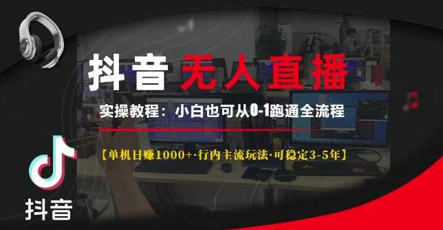 抖音无人直播实操教程【单机日入1k+行内主流玩法可稳定3-5年】小白也可从0-1跑通全流程【揭秘】-网创资源库