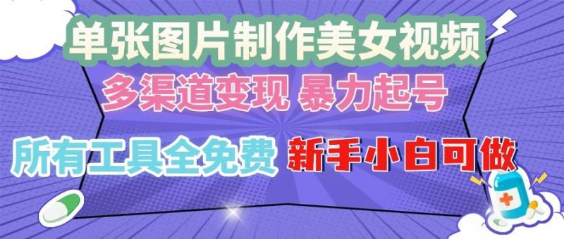单张图片作美女视频 ，多渠道变现 暴力起号，所有工具全免费 ，新手小…-网创资源库