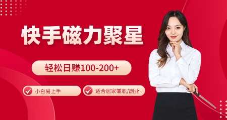 快手磁力聚星火爆全网，小白易上手，轻松日入100-200+，居家操作-更新玩法【揭秘】-网创资源库