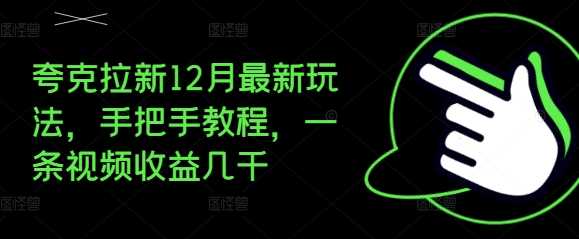 夸克拉新12月最新玩法，手把手教程，一条视频收益几千-网创资源库