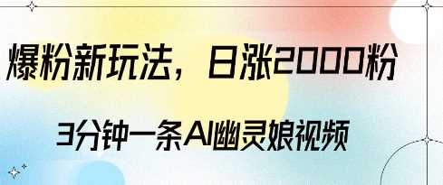 爆粉新玩法，3分钟一条AI幽灵娘视频，日涨2000粉丝，多种变现方式-网创资源库