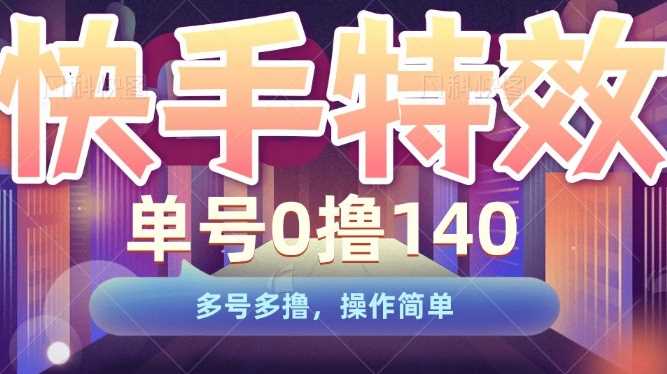 快手特效项目，单号0撸140，多号多撸，操作简单【揭秘】-网创资源库