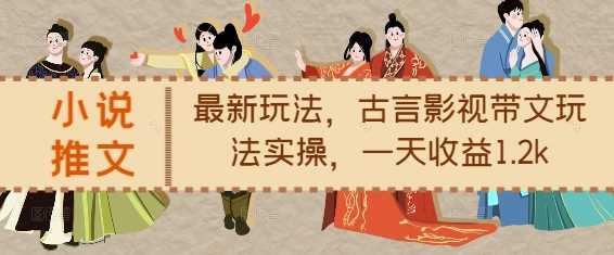 小说推文最新玩法，古言影视带文玩法实操，一天收益1.2k-网创资源库