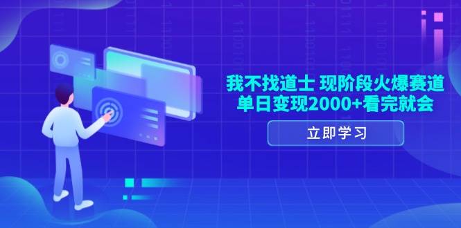 我不找道士，现阶段火爆赛道，单日变现2000+看完就会-网创资源库