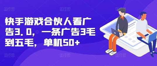 快手游戏合伙人看广告3.0，一条广告3毛到五毛，单机50+【揭秘】-网创资源库