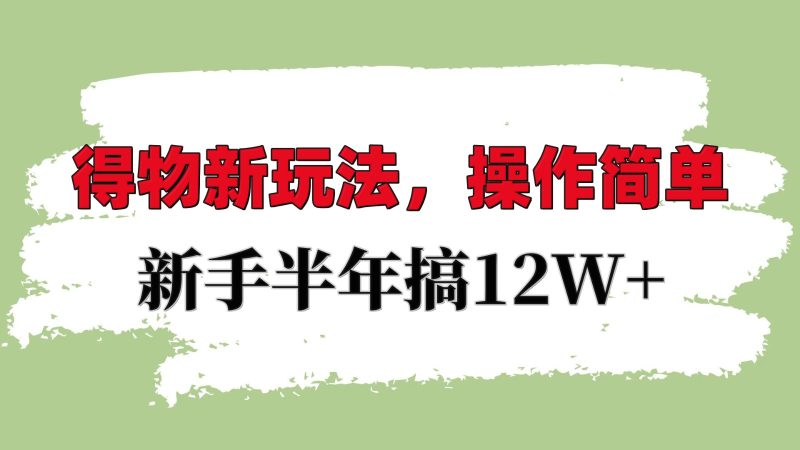 得物新玩法详细流程，操作简单，新手一年搞12W+-网创资源库