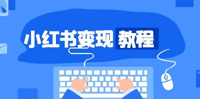 小红书变现教程，精准账号定位，开启赚钱之旅，打造爆款账号-网创资源库