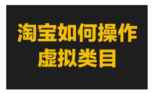 淘宝如何操作虚拟类目，淘宝虚拟类目玩法实操教程-网创资源库