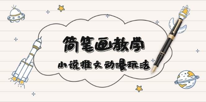 简 笔 画 教 学，小说推文动漫玩法，提供多种爆点文案写法，引爆社交媒体-网创资源库