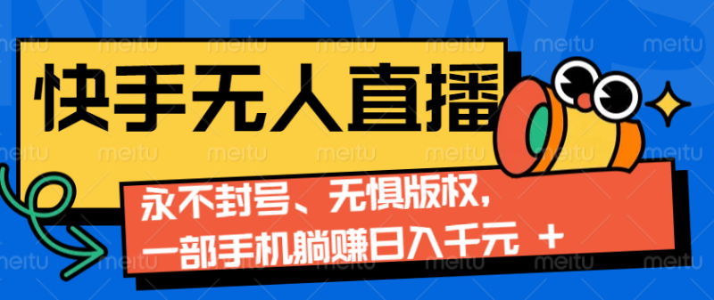 2024快手无人直播9.0神技来袭：永不封号、无惧版权，一部手机躺赚日入千元+-网创资源库