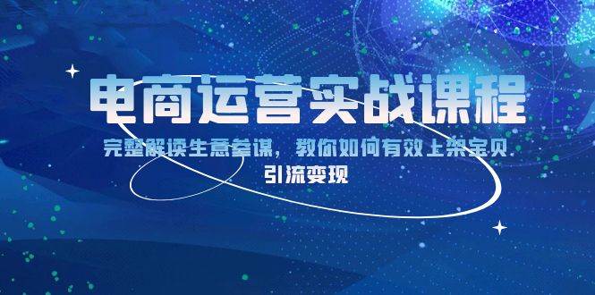 电商运营实战课程：完整解读生意参谋，教你如何有效上架宝贝，引流变现-网创资源库