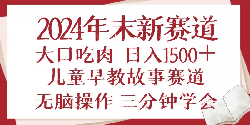 2024年末新早教儿童故事新赛道，大口吃肉，日入1500+,无脑操作，三分钟…-网创资源库
