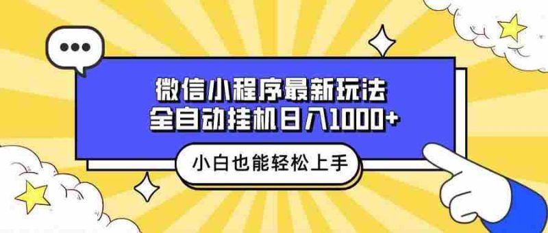 微信小程序最新玩法，全自动挂机日入1000+，小白也能轻松上手操作！-网创资源库