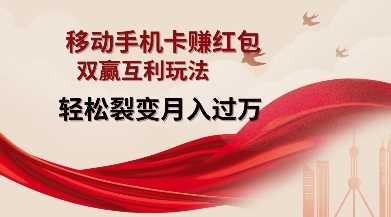 移动手机卡挣红包，双赢互利玩法，轻松裂变月入过W【仅揭秘】-网创资源库