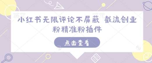 小红书无限评论不屏蔽 截流创业粉精准粉插件-网创资源库