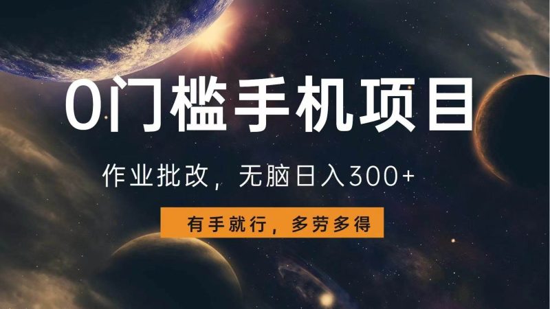 0门槛手机项目，作业批改，无脑日入300+，多劳多得，有手就行-网创资源库