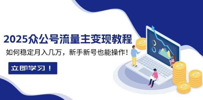 2025众公号流量主变现教程：如何稳定月入几万，新手新号也能操作-网创资源库