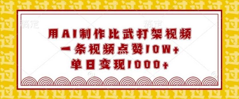 用AI制作比武打架视频，一条视频点赞10W+，单日变现1k【揭秘】-网创资源库