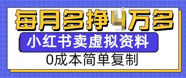 小红书虚拟资料项目，0成本简单复制，每个月多挣1W【揭秘】-网创资源库