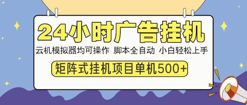 24小时全自动广告挂机 矩阵式操作 单机收益500+ 小白也能轻松上手-网创资源库