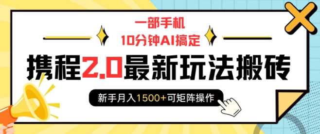 一部手机10分钟AI搞定，携程2.0最新玩法搬砖，新手月入1500+可矩阵操作-网创资源库
