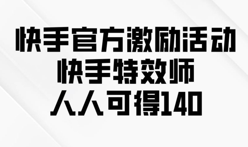 快手官方激励活动-快手特效师，人人可得140-网创资源库
