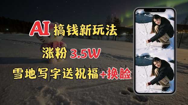 冬季搞钱新玩法，雪地写字表白送祝福、换脸，用免费AI手把手教你制作，轻松涨粉3.5w，接单到手软-网创资源库