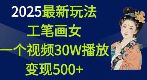 2025最新玩法，工笔画美女，一个视频30万播放变现500+-网创资源库
