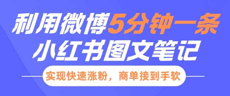 小红书利用微博5分钟一条图文笔记，实现快速涨粉，商单接到手软-网创资源库