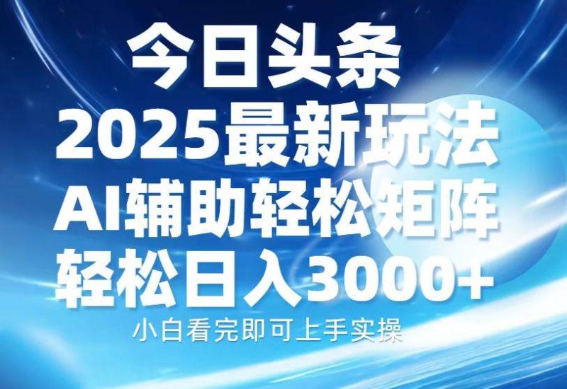 今日头条2025最新玩法，思路简单，复制粘贴，AI辅助，轻松矩阵日入3000+-网创资源库
