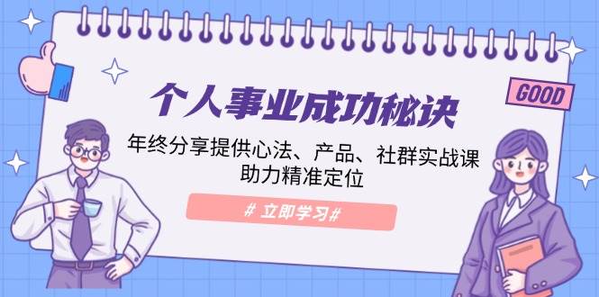 个人事业成功秘诀：年终分享提供心法、产品、社群实战课、助力精准定位-网创资源库
