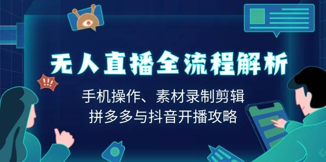 无人直播全流程解析：手机操作、素材录制剪辑、拼多多与抖音开播攻略-网创资源库