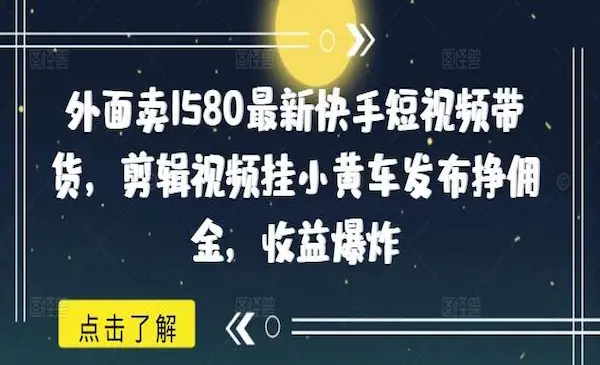 外面卖1580最新快手短视频带货,剪辑视频挂小黄车发布挣佣金
