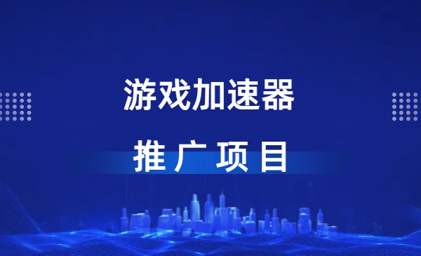 游戏加速器推广项目，图文+视频+2w字喂饭级教程-网创资源库