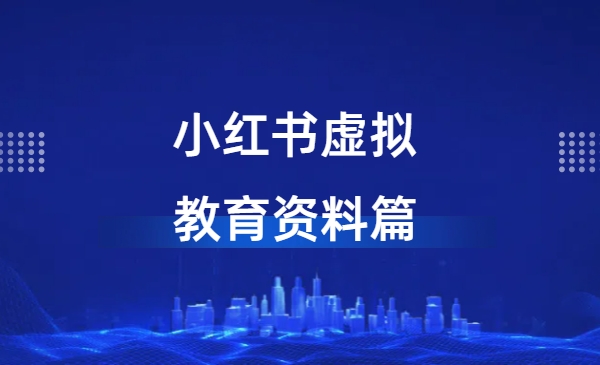 小红书虚拟-教育资料篇 | 实战教程-网创资源库