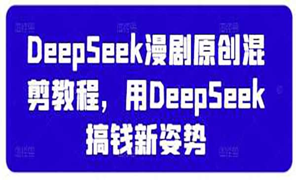 DeepSeek漫剧原创混剪教程，用DeepSeek搞钱新姿势-网创资源库