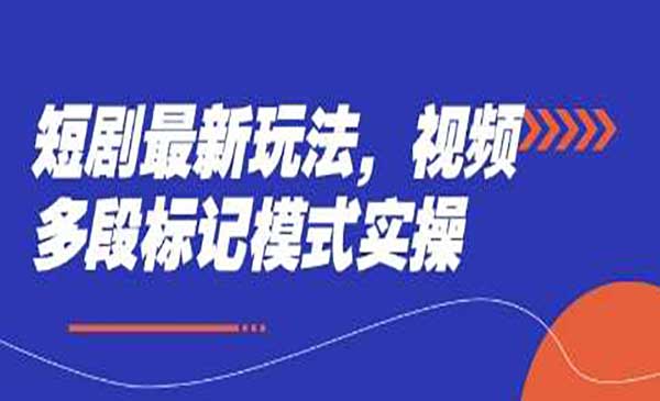 短剧最新玩法，视频多段标记模式实操-网创资源库