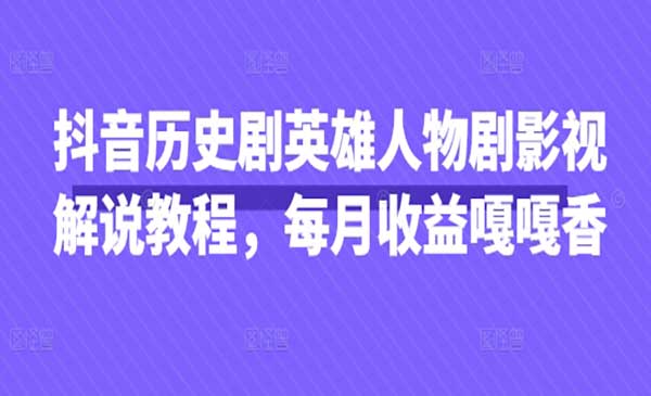 抖音历史剧英雄人物剧影视解说教程，每月收益嘎嘎香-网创资源库