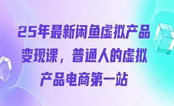 2025年最新闲鱼虚拟产品变现课，普通人的虚拟产品电商第一站-网创资源库