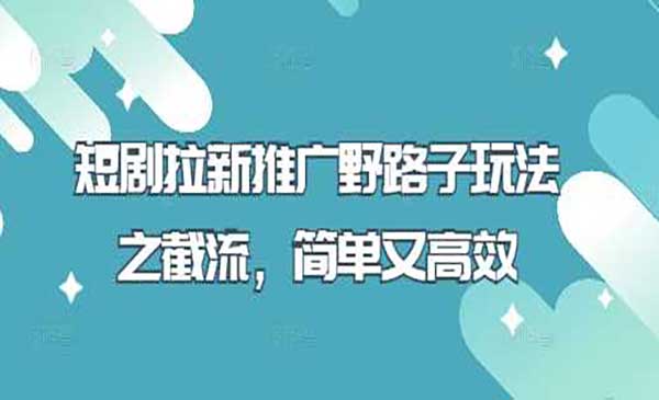 短剧拉新推广野路子玩法之截流，简单又高效-网创资源库